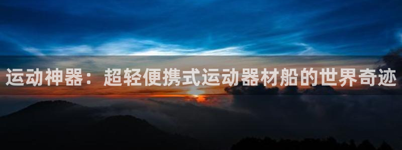 征途国际娱乐是那个系列的台子:运动神器:超轻便携式运动器材船