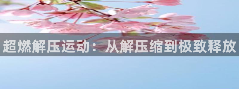 注册征途国际:超燃解压运动:从解压缩到极致释放