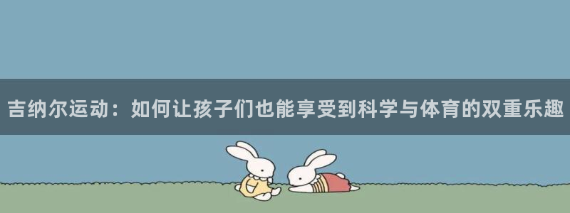 征途国际注册:吉纳尔运动:如何让孩子们也能享受到科学与体育的